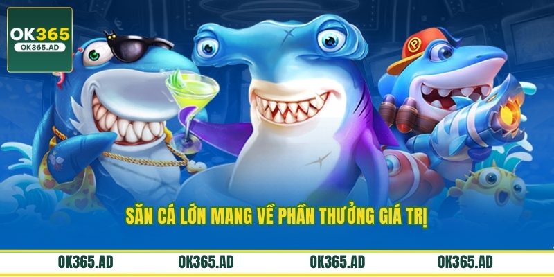 Săn cá lớn mang về phần thưởng giá trị Săn cá lớn mang về phần thưởng giá trị