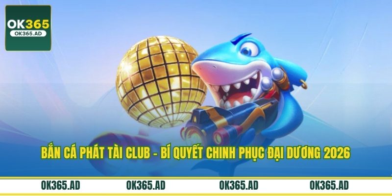 Bắn Cá Phát Tài Club – Bí Quyết Chinh Phục Đại Dương 2026