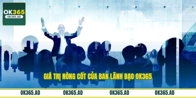 Giá trị nòng cốt của ban lãnh đạo OK365 Giá trị nòng cốt của ban lãnh đạo OK365