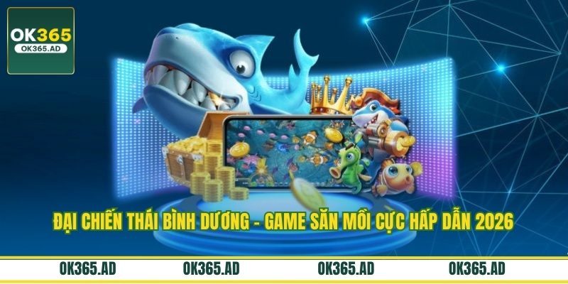 Đại Chiến Thái Bình Dương – Game Săn Mồi Cực Hấp Dẫn 2026