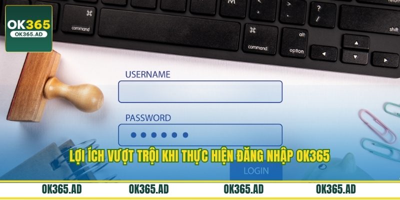 Lợi ích vượt trội khi thực hiện đăng nhập OK365 Lợi ích vượt trội khi thực hiện đăng nhập OK365