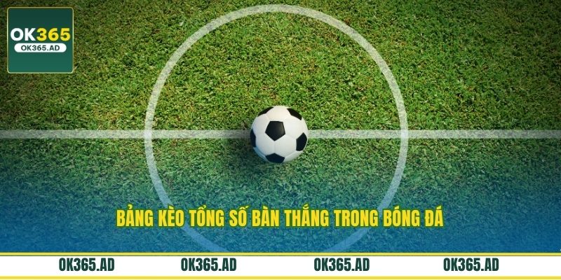 Bảng kèo tổng số bàn thắng trong bóng đá
