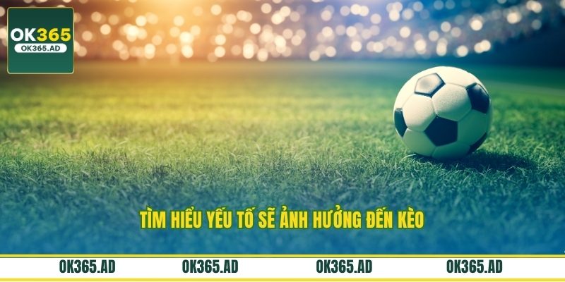 Tìm hiểu yếu tố sẽ ảnh hưởng đến kèo