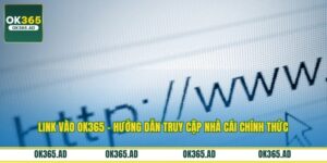 Link Vào OK365 - Hướng Dẫn Truy Cập Nhà Cái Chính Thức