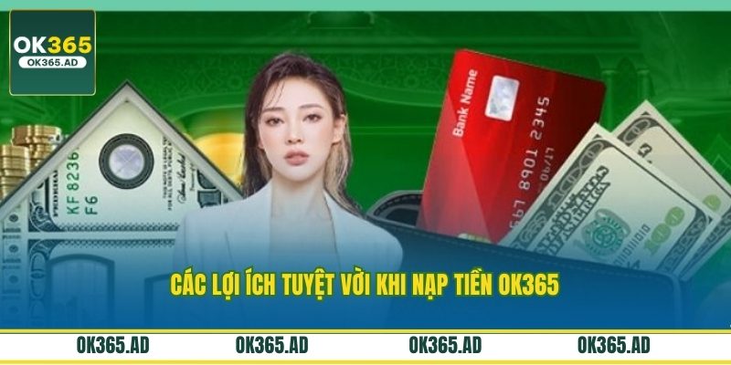 Các lợi ích tuyệt vời khi nạp tiền OK365 Các lợi ích tuyệt vời khi nạp tiền OK365